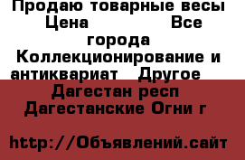 Продаю товарные весы › Цена ­ 100 000 - Все города Коллекционирование и антиквариат » Другое   . Дагестан респ.,Дагестанские Огни г.